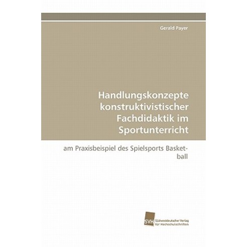 Handlungskonzepte Konstruktivistischer Fachdidaktik Im Sportunterricht Paperback, Sudwestdeutscher Verlag Fur Hochschulschrifte