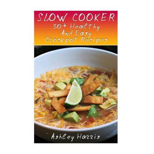 Slow Cooker: 30+ Healthy and Easy Crockpot Recipes: (Slow Cooker Cookbook Slow Cooker Recipes) Paperback, Createspace Independent Publishing Platform
