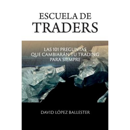 Escuela de Traders: Las 101 Preguntas Que Cambiaran Tu Trading Para Siempre Paperback, Createspace Independent Publishing Platform
