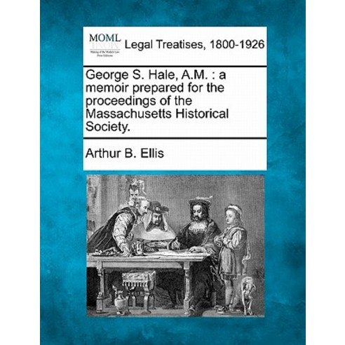 George S. Hale A.M.: A Memoir Prepared for the Proceedings of the Massachusetts Historical Society. Paperback, Gale Ecco, Making of Modern Law