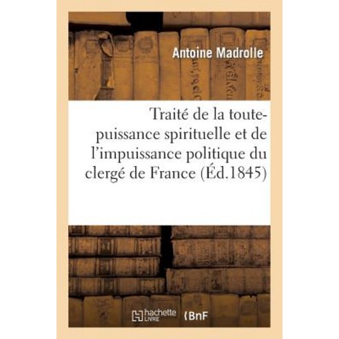 Traite de la Toute-Puissance Spirituelle Et de L Impuissance Politique Du Clerge de France Paperback, Hachette Livre - Bnf