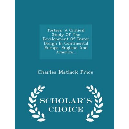 Posters: A Critical Study of the Development of Poster Design in Continental Europe England and America... - Scholar''s Choice Paperback