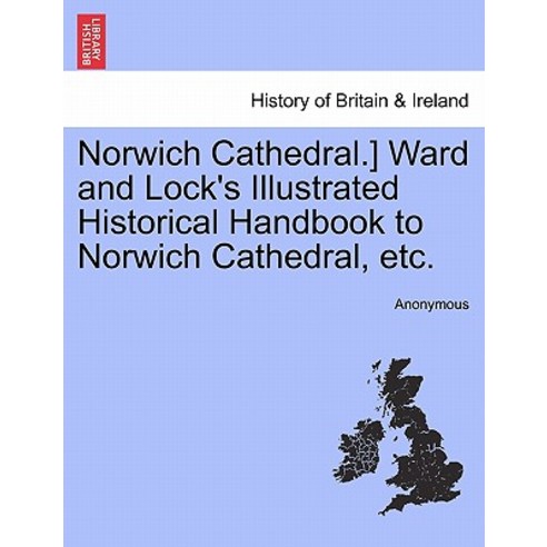 Norwich Cathedral.] Ward and Lock''s Illustrated Historical Handbook to Norwich Cathedral Etc. Paperback, British Library, Historical Print Editions