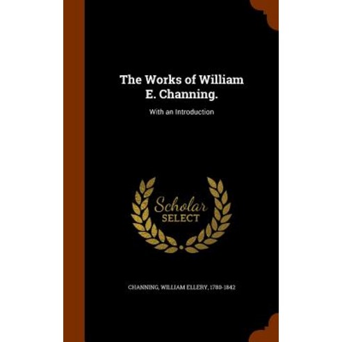 The Works of William E. Channing.: With an Introduction Hardcover, Arkose Press