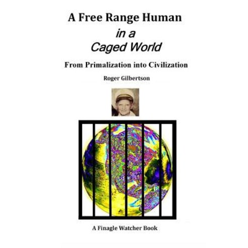 A Free-Range Human in a Caged World: From Primalization Into Civilization Paperback, Free-Range Human in a Caged World