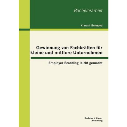 Gewinnung Von Fachkr Ften Fur Kleine Und Mittlere Unternehmen: Employer Branding Leicht Gemacht Paperback, Bachelor + Master Publishing
