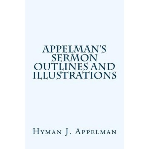 Appelman''s Sermon Outlines and Illustrations Paperback, Createspace Independent Publishing Platform