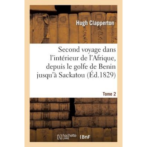 Second Voyage Dans L''Interieur de L''Afrique Depuis Le Golfe de Benin Jusqu''a Sackatou Tome 2 Paperback, Hachette Livre - Bnf