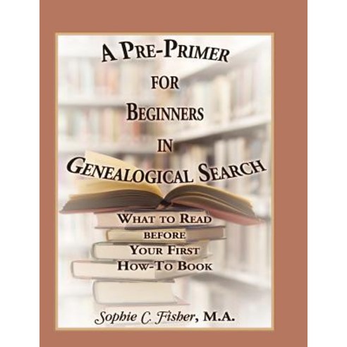 A Pre-Primer for Beginners in Genealogical Search: What to Read Before Your First How-To Book Paperback, Heritage Books