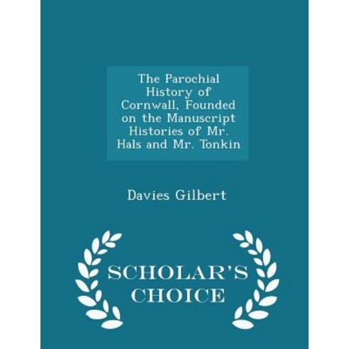 The Parochial History of Cornwall Founded on the Manuscript Histories of Mr. Hals and Mr. Tonkin - Scholar''s Choice Edition Paperback