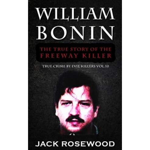 William Bonin: The True Story of the Freeway Killer: Historical Serial Killers and Murderers Paperback, Createspace Independent Publishing Platform