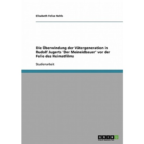 Die Uberwindung Der Vatergeneration in Rudolf Jugerts ''Der Meineidbauer'' VOR Der Folie Des Heimatfilms Paperback, Grin Publishing