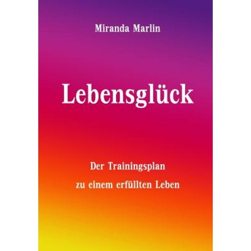 Lebensgluck: Der Trainingsplan Zu Einem Erfullten Leben Paperback, Createspace Independent Publishing Platform