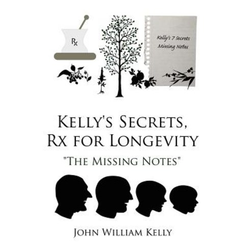 Kelly''s Secrets RX for Longevity: The Missing Notes Hardcover, Authorhouse