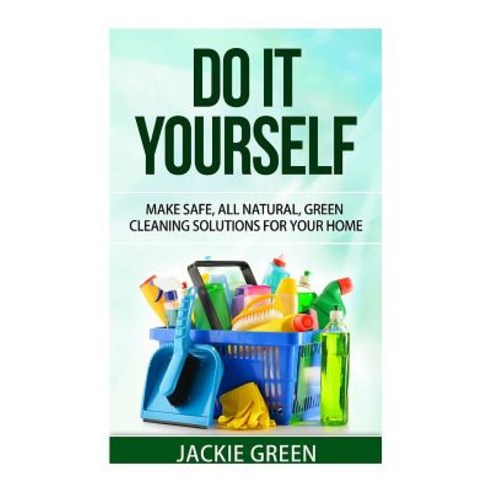 Do It Yourself: Make Safe All Natural Green Cleaning Solutions for Your Home Paperback, Createspace Independent Publishing Platform