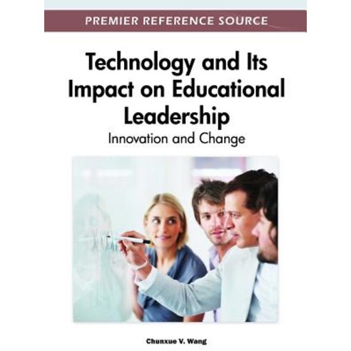 Technology and Its Impact on Educational Leadership: Innovation and Change Hardcover, Information Science Reference