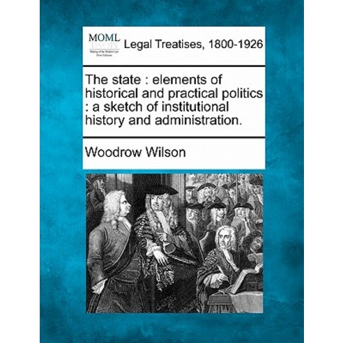 The State: Elements of Historical and Practical Politics: A Sketch of Institutional History and Administration. Paperback, Gale, Making of Modern Law