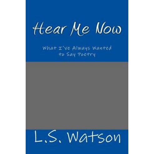 Hear Me Now: What I''ve Always Wanted to Say Poetry Paperback, Createspace Independent Publishing Platform