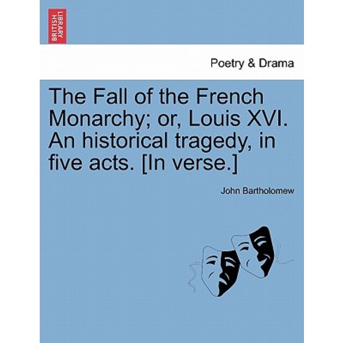 The Fall of the French Monarchy; Or Louis XVI. an Historical Tragedy in Five Acts. [In Verse.] Paperback, British Library, Historical Print Editions
