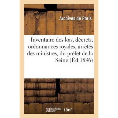 Inventaire Des Lois Decrets Ordonnances Royales Arretes Des Ministres Du Prefet de la Seine Paperback, Hachette Livre - Bnf