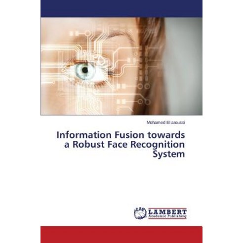 Information Fusion Towards a Robust Face Recognition System Paperback, LAP Lambert Academic Publishing