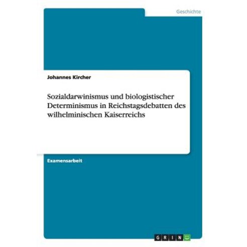 Sozialdarwinismus Und Biologistischer Determinismus in Reichstagsdebatten Des Wilhelminischen Kaiserreichs Paperback, Grin Publishing