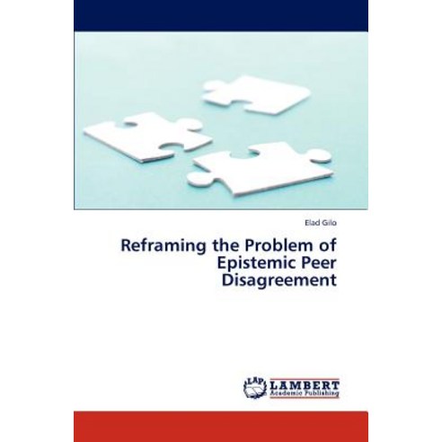 Reframing the Problem of Epistemic Peer Disagreement Paperback, LAP Lambert Academic Publishing