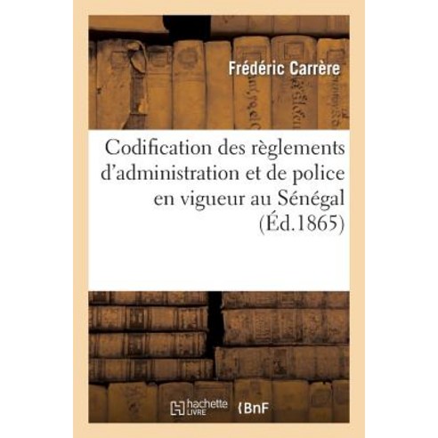 Codification Des Reglements D''Administration Et de Police En Vigueur Au Senegal Et Dependances: (2e Edition) Paperback, Hachette Livre - Bnf