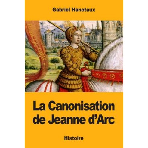 La Canonisation de Jeanne D''Arc Paperback, Createspace Independent Publishing Platform