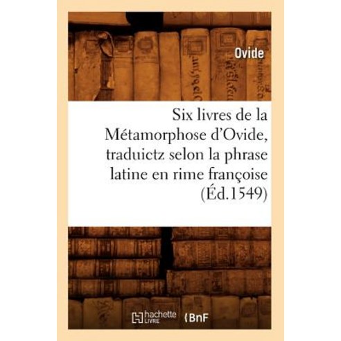 Six Livres de la Metamorphose D''Ovide Traduictz Selon La Phrase Latine En Rime Francoise (Ed.1549) Paperback, Hachette Livre - Bnf