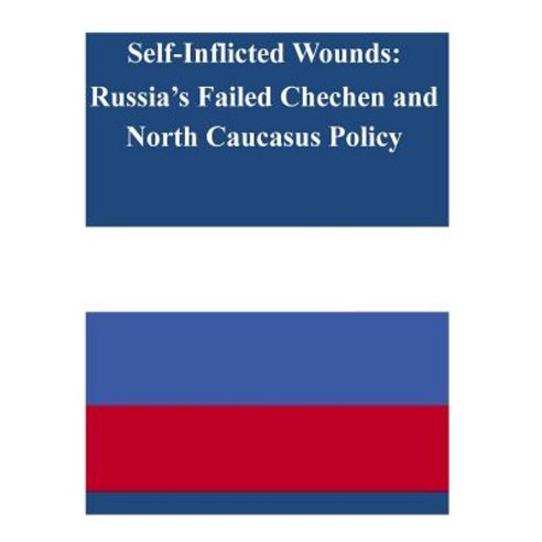 Self-Inflicted Wounds: Russia''s Failed Chechen and North Caucasus Policy Paperback, Createspace