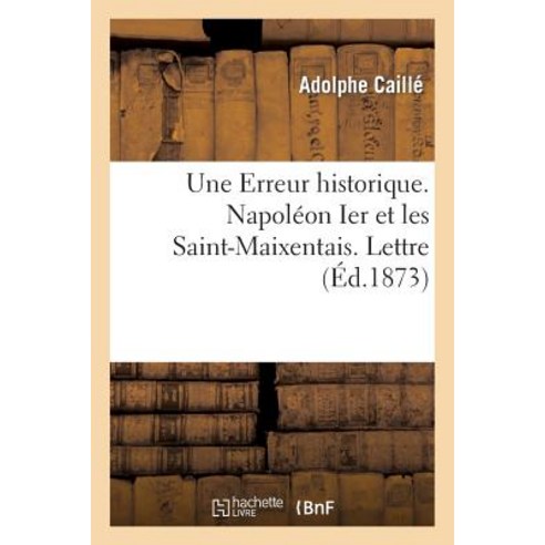 Une Erreur Historique. Napoleon Ier Et Les Saint-Maixentais. Lettre de M. Ad. Caille: A M. Louis Levesque Paperback, Hachette Livre Bnf