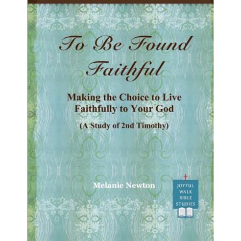 To Be Found Faithful: Making the Choice to Live Faithfully to Your God (a Study of 2nd Timothy) Paperback, Createspace Independent Publishing Platform