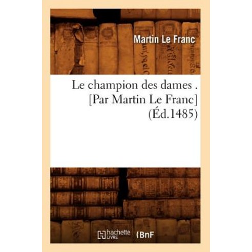 Le Champion Des Dames . [Par Martin Le Franc] (Ed.1485) = Le Champion Des Dames . [Par Martin Le Franc] (Ed.1485) Paperback, Hachette Livre - Bnf