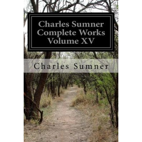 Charles Sumner Complete Works Volume XV Paperback, Createspace Independent Publishing Platform