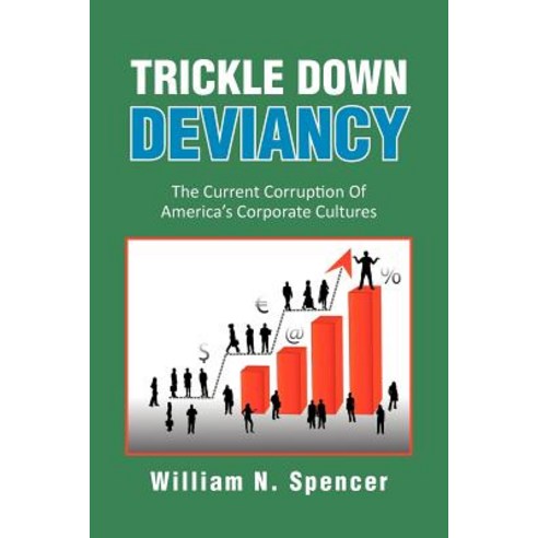Trickle Down Deviancy: The Current Corruption of America''s Corporate Cultures Paperback, Xlibris Corporation