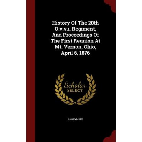 History of the 20th O.V.V.I. Regiment and Proceedings of the First Reunion at Mt. Vernon Ohio April 6 1876 Hardcover, Andesite Press