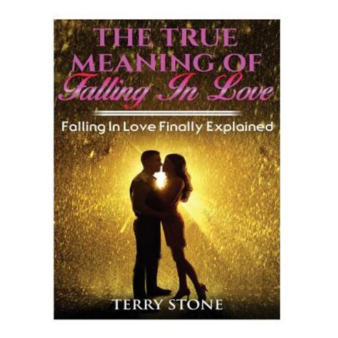 The True Meaning of Falling in Love: Falling in Love Finally Explained Paperback, Createspace Independent Publishing Platform