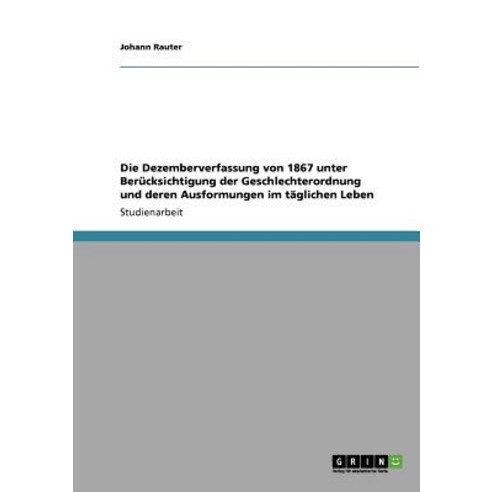 Die Dezemberverfassung Von 1867 Unter Berucksichtigung Der Geschlechterordnung Und Deren Ausformungen Im Taglichen Leben Paperback, Grin Publishing