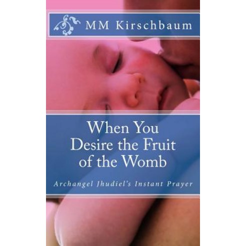 When You Desire the Fruit of the Womb: Archangel Jhudiel''s Instant Prayer Paperback, Createspace Independent Publishing Platform