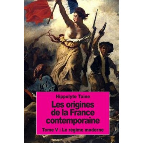 Les Origines de La France Contemporaine: Tome V: Le Regime Moderne Paperback, Createspace Independent Publishing Platform