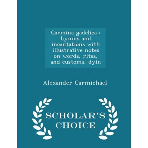 Carmina Gadelica: Hymns and Incantations with Illustrative Notes on Words Rites and Customs Dyin - Scholar''s Choice Edition Paperback