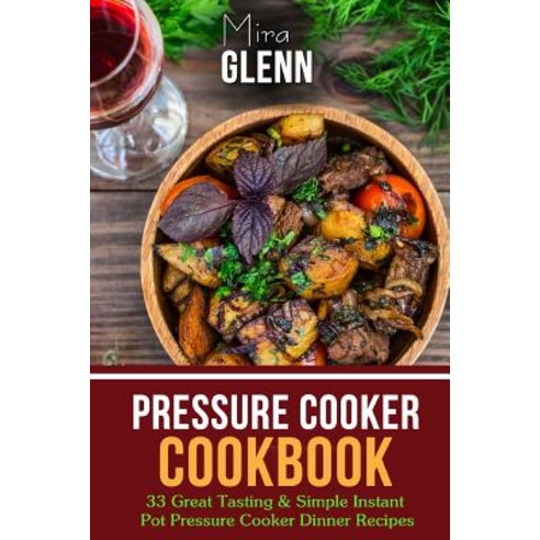 Pressure Cooker Cookbook: 33 Great Tasting & Simple Instant Pot Pressure Cooker Dinner Recipes Paperback, Createspace Independent Publishing Platform
