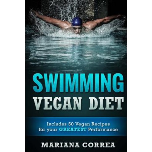 Swimming Vegan Diet: Includes 50 Vegan Recipes for Your Greatest Performance Paperback, Createspace Independent Publishing Platform