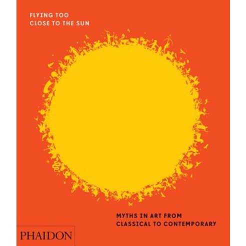 Flying Too Close to the Sun:Myths in Art from Classical to Contemporary, Phaidon Press