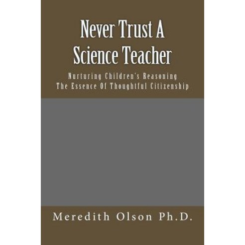 Never Trust a Science Teacher: Nurturing Children''s Reasoning - The Essence of Thoughtful Citizenship Paperback, Glenhaven Publishing