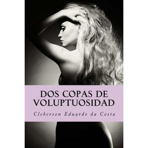 DOS Copas de Voluptuosidad: Una Novela Sobre La Justicia del Amor Paperback, Createspace Independent Publishing Platform
