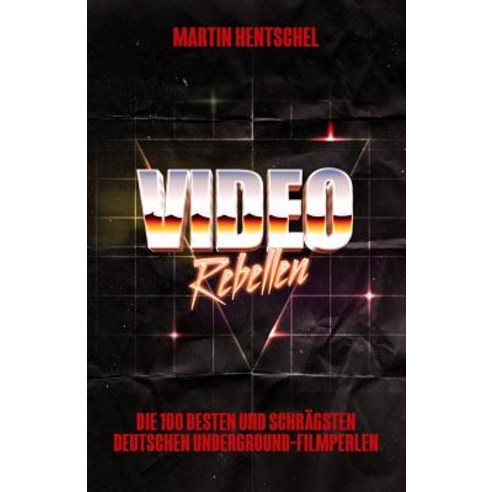 Video Rebellen - Die 100 Besten Und Schragsten Deutschen Underground-Filmperlen Paperback, Createspace Independent Publishing Platform