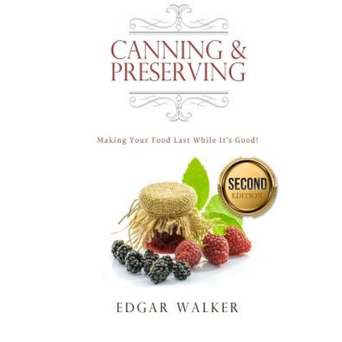 Canning and Preserving: Making Your Food Last While It''s Good! Paperback, Createspace Independent Publishing Platform