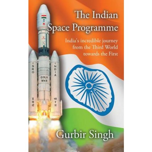 The Indian Space Programme: India''s Incredible Journey from the Third World Towards the First Hardcover, Astrotalkuk Publications